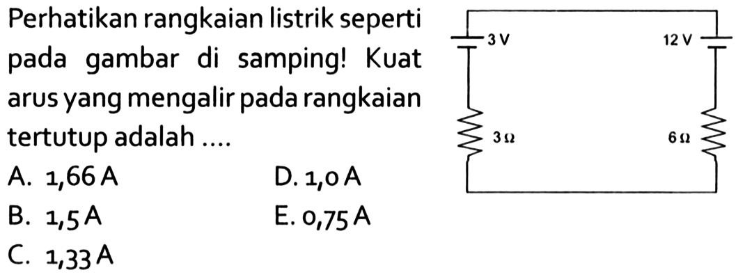 Perhatikan rangkaian listrik seperti pada gambar di samping! Kuat arus yang mengalir pada rangkaian tertutup adalah....A.  1,66 A D. 1,0 AB.  1,5 A E.  0,75 A C.  1,33 A 