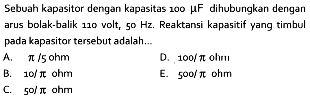 Sebuah kapasitor dengan kapasitas 100 mu F dihubungkan dengan arus bolak-balik 110 volt, 50 Hz. Reaktansi kapasitif yang timbul pada kapasitor tersebut adalah.... 