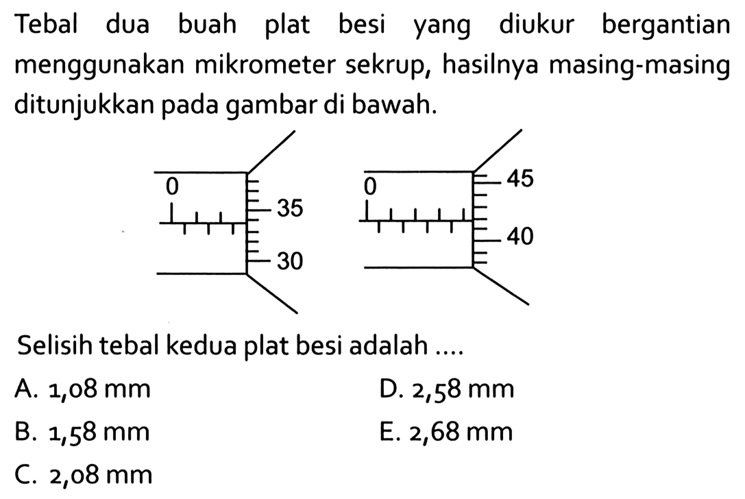 Tebal dua buah plat besi yang diukur bergantian menggunakan mikrometer sekrup, hasilnya masing-masing ditunjukkan pada gambar di bawah: Selisih tebal kedua plat besi adalah..