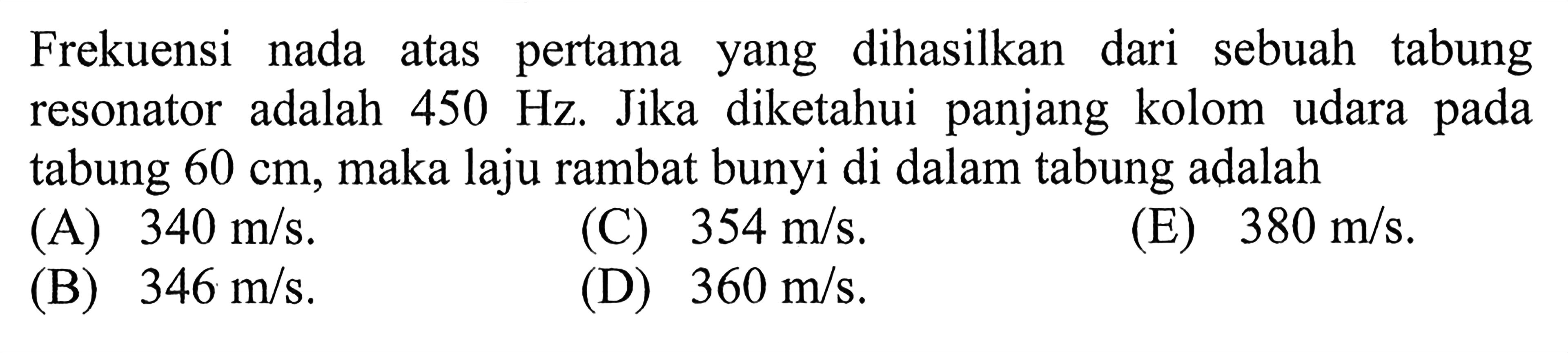 Frekuensi nada atas pertama yang dihasilkan dari sebuah tabung resonator adalah 450 Hz. Jika diketahui panjang kolom udara pada tabung 60 cm, maka laju rambat bunyi di dalam tabung adalah 