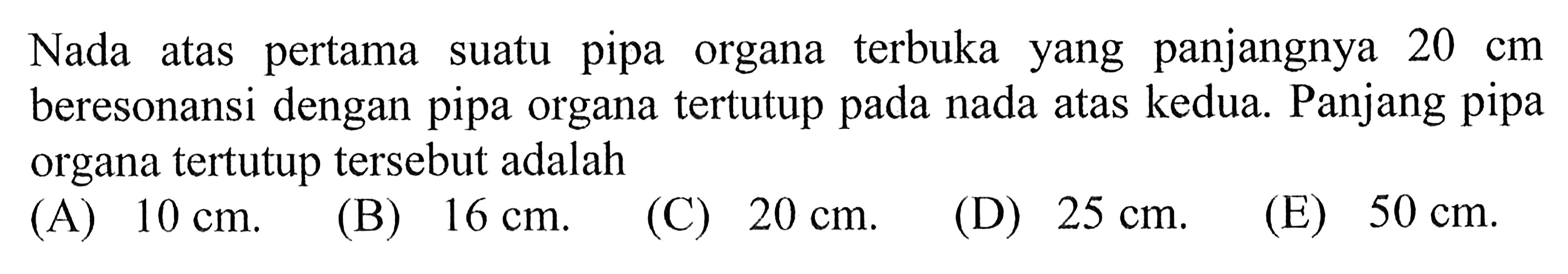 Nada atas pertama suatu pipa organa terbuka yang panjangnya 20 cm beresonansi dengan pipa organa tertutup pada nada atas kedua. Panjang pipa organa tertutup tersebut adalah 