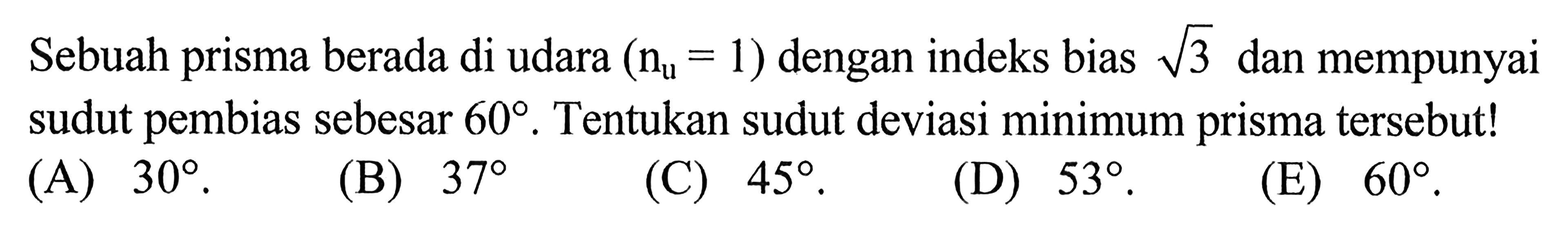 Sebuah prisma berada di udara (nu=1) dengan indeks bias akar(3) dan mempunyai sudut pembias sebesar 60. Tentukan sudut deviasi minimum prisma tersebut!