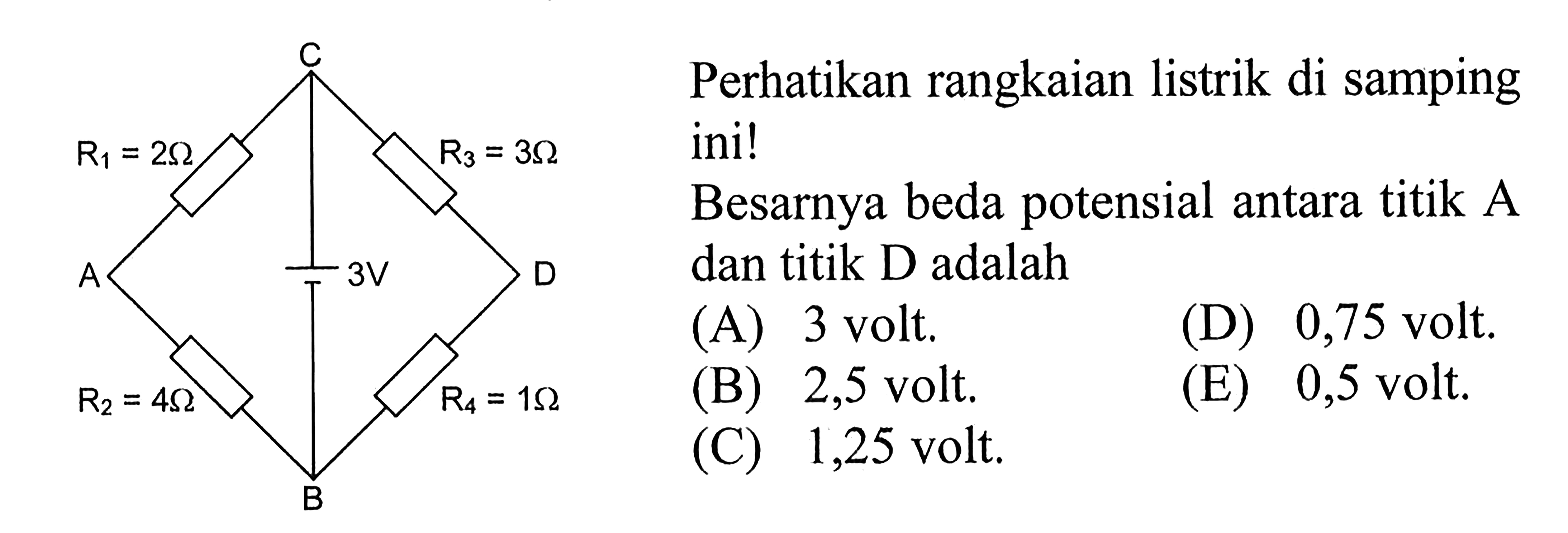 Perhatikan rangkaian listrik di samping ini! C R1 = 2Ohm R3 = 3 Ohm A 3 V D R2 = 4 Ohm R4 = 1 Ohm B Besarnya beda potensial antara titik A dan titik D adalah ...