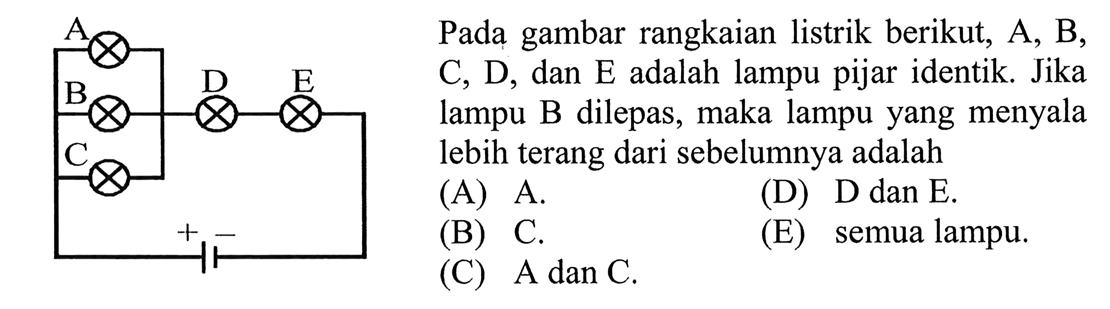 Pada gambar rangkaian listrik berikut, A, B,  C, D , dan  E  adalah lampu pijar identik. Jika lampu B dilepas, maka lampu yang menyala lebih terang dari sebelumnya adalah