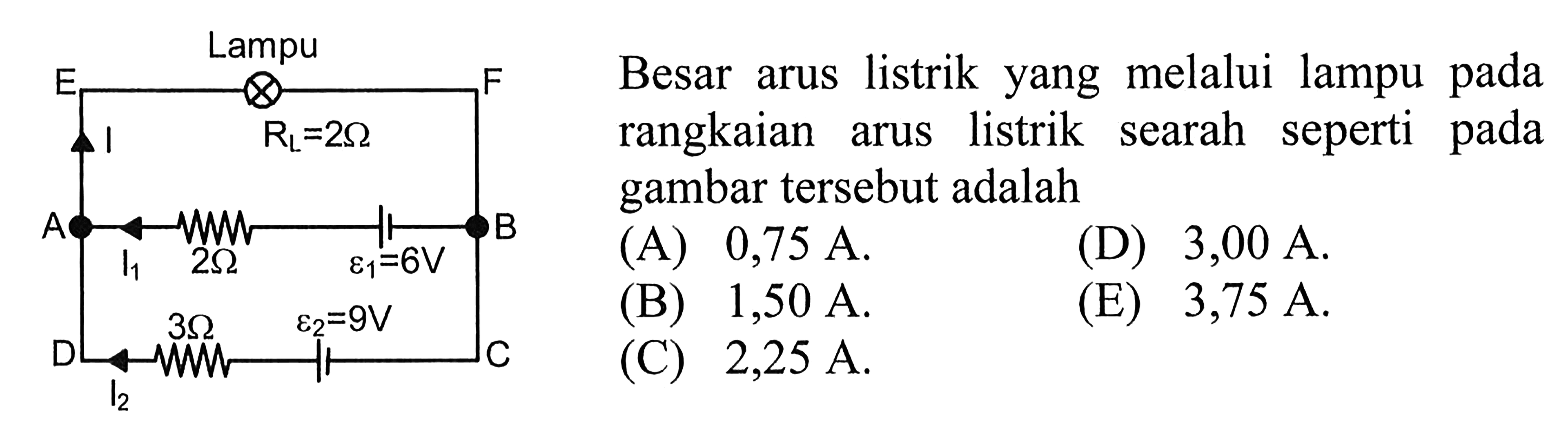 Lampu E F I RL = 2 Ohm A B I1 2 Ohm epsilon1=6V D 3 Ohm epsilon2=9V C I2 Besar arus listrik yang melalui lampu pada rangkaian arus listrik searah seperti pada gambar tersebut adalah 