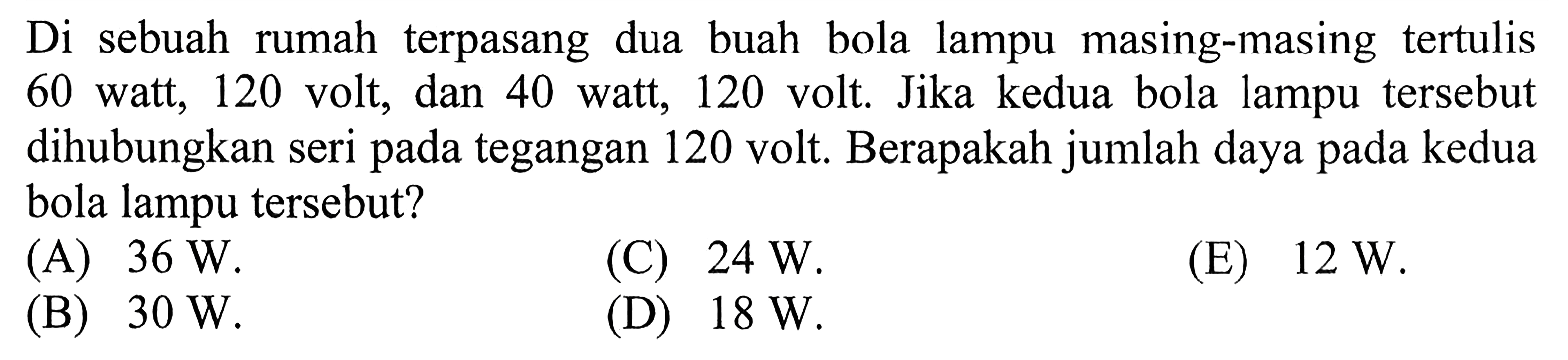 Di sebuah rumah terpasang dua buah bola lampu masing-masing tertulis 60 watt, 120 volt, dan 40 watt, 120 volt. Jika kedua bola lampu tersebut dihubungkan seri pada tegangan 120 volt. Berapakah jumlah daya pada kedua bola lampu tersebut? 