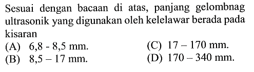 Sesuai dengan bacaan di atas, panjang gelombang ultrasonik yang digunakan oleh kelelawar berada pada kisaran (A) 6,8-8,5 mm. (B) 8,5-17 mm. (C) 17-170 mm. (D) 170-340 mm.