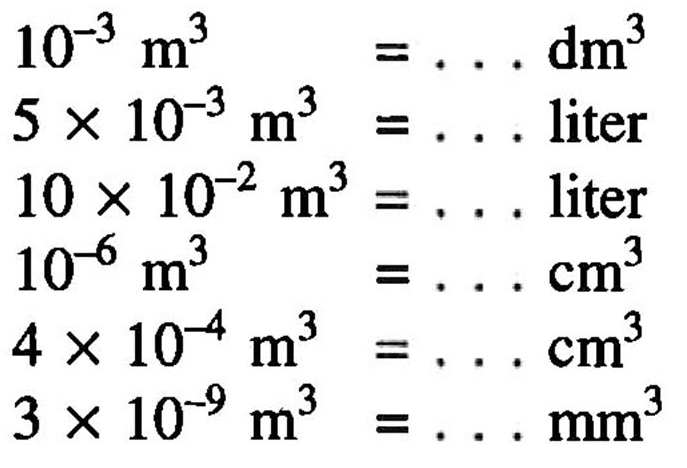  10^(-3) m^3 =... dm^3 
 5 x 10^(-3) m^3 =... liter
 10 x 10^(-2) m^3 =... liter
 10^(-6) m^(3) =.. cm^3 
 4 x 10^(-4) m^3 =... cm^3 
 3 x 10^(-9) m^3 =... mm^3 