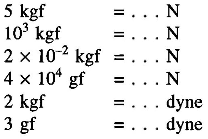 5 kgf =.. N 10^3 kgf =.. N 2 x 10^(-2) kgf =... N 4 x 10^4 gf =... N 2 kgf =... dyne 3 gf =... dyne