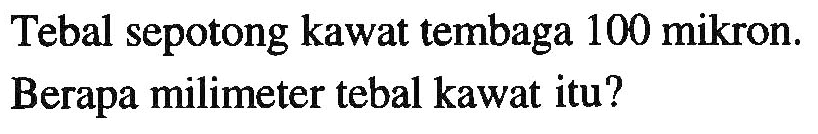 Tebal sepotong kawat tembaga 100 mikron. Berapa milimeter tebal kawat itu?