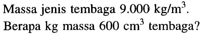 Massa jenis tembaga 9.000 kg/m^3.
Berapa kg massa 600 cm^3 tembaga?