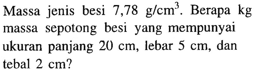 Massa jenis besi 7,78 g/cm^3. Berapa kg massa sepotong besi yang mempunyai ukuran panjang 20 cm, lebar 5 cm, dan tebal 2 cm?