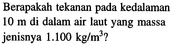 Berapakah tekanan pada kedalaman 10 m di dalam air laut yang massa jenisnya 1.100 kg/m^3?