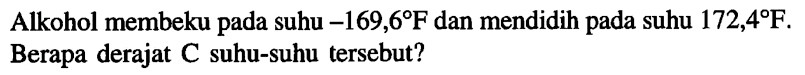 Alkohol membeku pada suhu -169,6 F dan mendidih pada suhu 172,4 F. Berapa derajat C suhu-suhu tersebut?