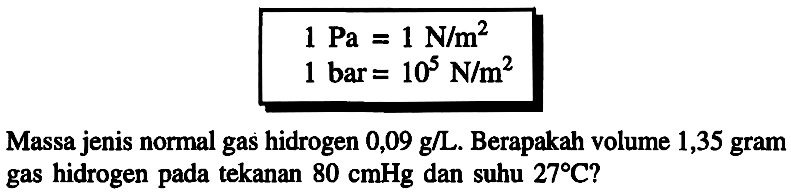 Massa jenis normal gas hidrogen 0,09 g/L. Berapakah volume 1,35 gram gas hidrogen pada tekanan 80 cmHg dan suhu 27 C?