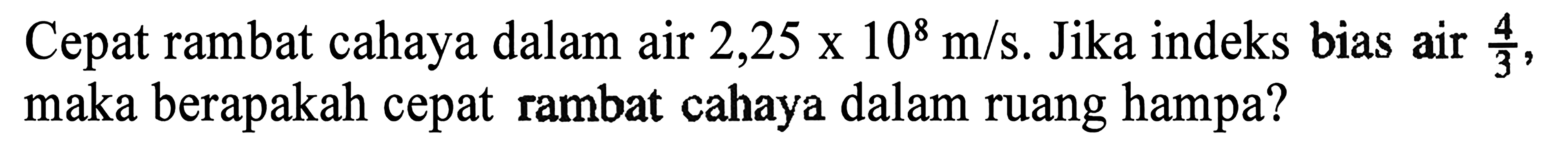 Cepat rambat cahaya dalam air 2,25x10^8 m/s. Jika indeks bias air 4/3, maka berapakah cepat rambat cahaya dalam ruang hampa ?