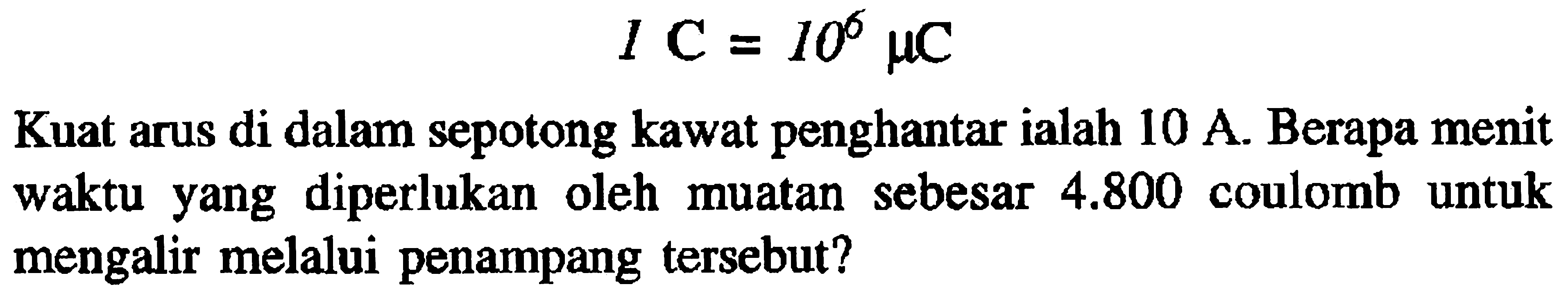 1 C=10^6 muCKuat arus di dalam sepotong kawat penghantar ialah 10 A. Berapa menit waktu yang diperlukan oleh muatan sebesar 4.800 coulomb untuk mengalir melalui penampang tersebut?