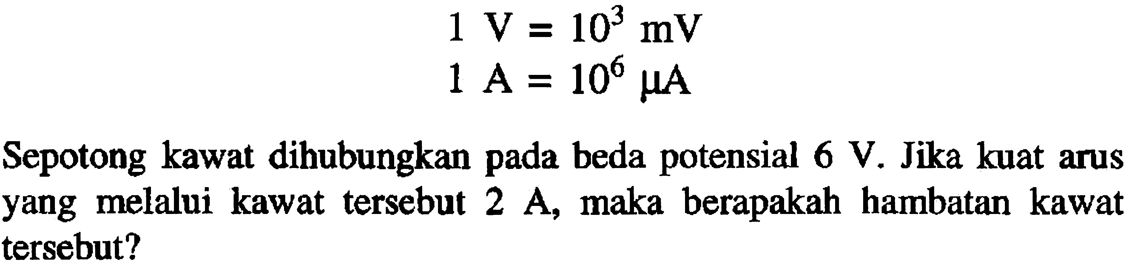 1 V=10^3 mV 1 A=10^6 mu ASepotong kawat dihubungkan pada beda potensial 6 V. Jika kuat arus yang melalui kawat tersebut 2 A, maka berapakah hambatan kawat tersebut? 