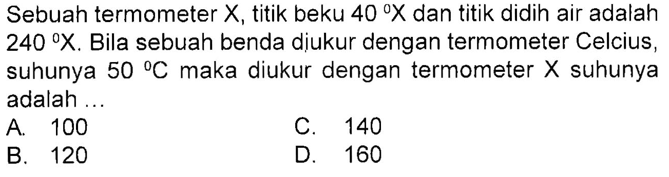 Sebuah termometer X, titik beku 40 X dan titik didih air adalah 240 X. Bila sebuah benda diukur dengan termometer Celcius, suhunya 50 C maka diukur dengan termometer X suhunya adalah ...
