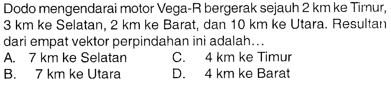 Dodo mengendarai motor Vega- R bergerak sejauh 2 km ke Tirnur, 3 km ke Selatan, 2 km ke Barat, dan 10 km ke Utara. Resultan dari empat vektor perpindahan ini adalah...
