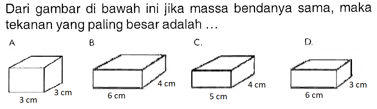 Dari gambar di bawah ini jika massa bendanya sama, maka tekanan yang paling besar adalah ...