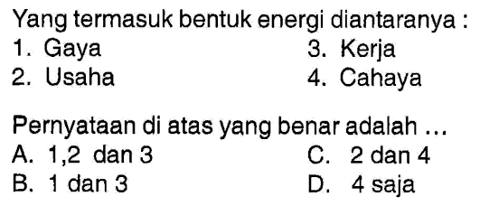 Yang termasuk bentuk energi diantaranya :
1. Gaya
3. Kerja
2. Usaha
4. Cahaya
Pernyataan di atas yang benar adalah ...
