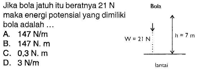 Jika bola jatuh itu beratnya 21 N maka energi potensial yang dimiliki bola adalah ... 
Bola W = 21 N h = 7 m lantai