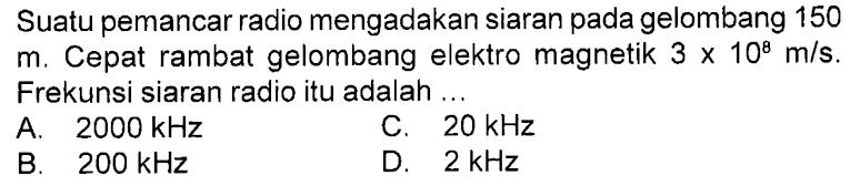 Suatu pemancar radio mengadakan siaran pada gelombang 150  m. Cepat rambat gelombang elektro magnetik  3x10^8 m/s. Frekunsi siaran radio itu adalah ...