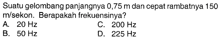 Suatu gelombang panjangnya 0,75 m dan cepat rambatnya 150 m/sekon. Berapakah frekuensinya? 