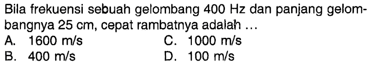 Bila frekuensi sebuah gelombang 400 Hz dan panjang gelombangnya 25 cm, cepat rambatnya adalah...