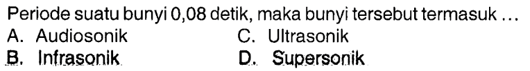 Periode suatu bunyi 0,08 detik, maka bunyi tersebut termasuk ...A. Audiosonik
C. Ultrasonik
B. Infrasonik
D. Supersonik 