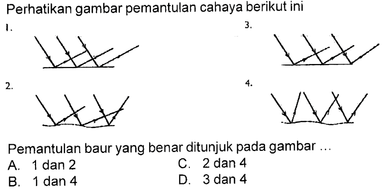 Perhatikan gambar pemantulan cahaya berikut iniPemantulan baur yang benar ditunjuk pada gambar ...A. 1 dan 2C. 2 dan 4B. 1 dan 4D. 3 dan 4