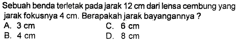 Sebuah benda terletak pada jarak 12 cm dari lensa cembung yang jarak fokusnya 4 cm. Berapakah jarak bayangannya?