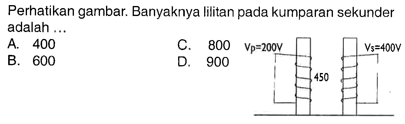 Perhatikan gambar. Banyaknya lilitan pada kumparan sekunder adalah ...
Vp = 200 V Vs = 400 v
450