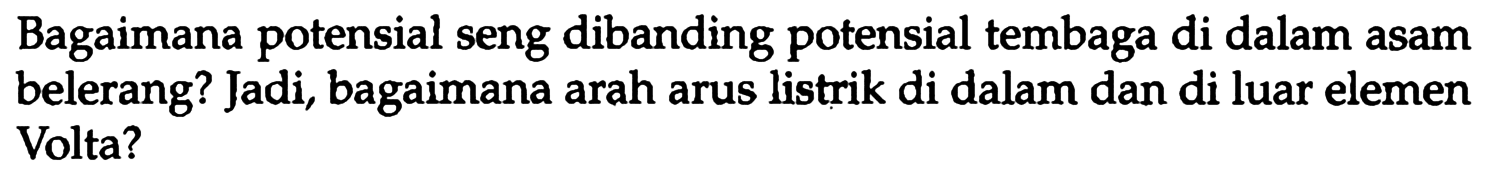 Bagaimana potensial seng dibanding potensial tembaga di dalam asam belerang? Jadi, bagaimana arah arus listrik di dalam dan di luar elemen Volta?