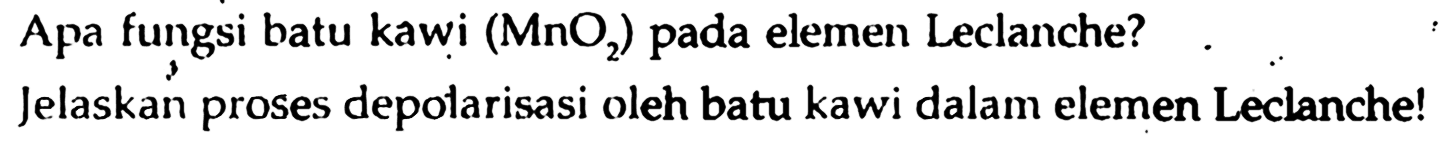 Apa fungsi batu kawi (MnO2) pada elemen Leclanche?
Jelaskan proses depolarisasi oleh batu kawi dalam elemen Leclanche!