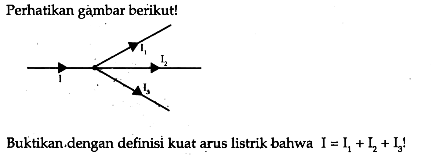 Perhatikan gàmbar berikut! I I1 I2 I3
Buktikan,dengan definisi kuat arus listrik bahwa I=I1+I2+I3!