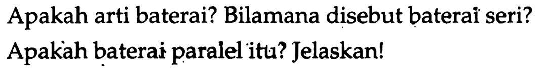 Apakah arti baterai? Bilamana disebut baterai seri?
Apakah baterai paralel itu? Jelaskan!