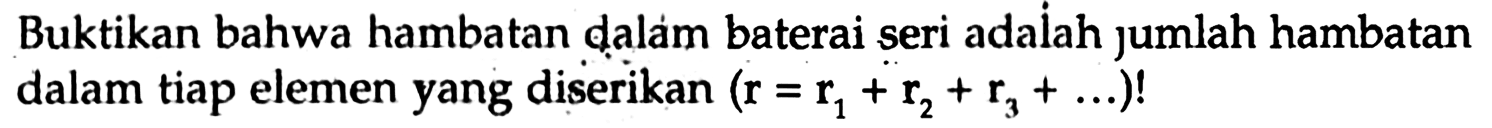 Buktikan bahwa hambatan dalam baterai seri adalah jumlah hambatan dalam tiap elemen yang diserikan (r = r1 + r2 + r3 + ...)!