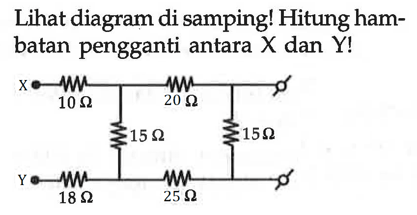 Lihat diagram di samping! Hitung hambatan pengganti antara X dan Y! C 10 ohm 20 ohm 15 ohm 15 ohm Y 18 ohm 25 ohm 