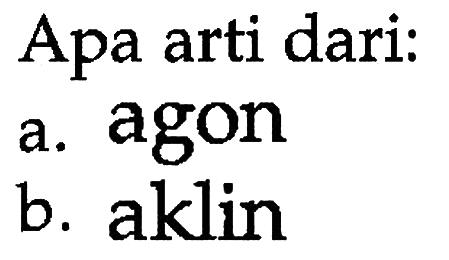 Apa arti dari: a. agon b. aklin