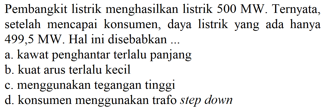 Pembangkit listrik menghasilkan listrik  500 MW . Ternyata, setelah mencapai konsumen, daya listrik yang ada hanya  499,5 MW . Hal ini disebabkan ..
