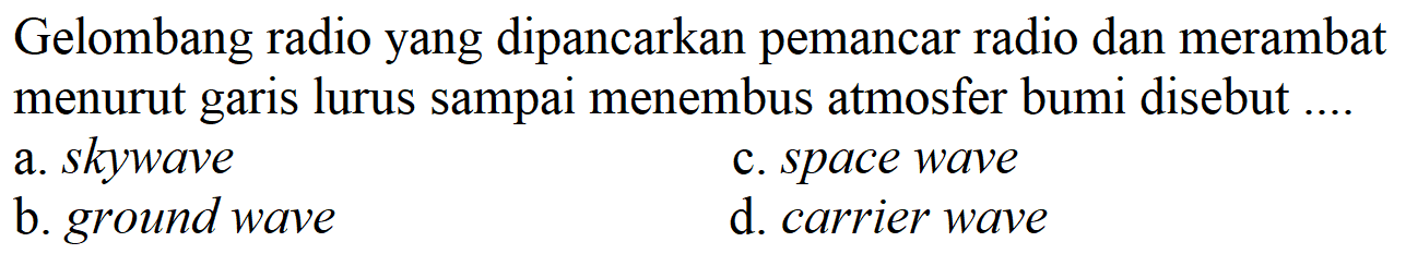 Gelombang radio yang dipancarkan pemancar radio dan merambat menurut garis lurus sampai menembus atmosfer bumi disebut ....
