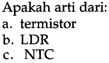 Apakah arti dari:
a. termistor
b. LDR
c. NTC