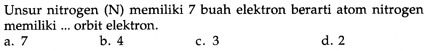 Unsur nitrogen (N) memiliki 7 buah elektron berarti atom nitrogen memiliki ... orbit elektron.
