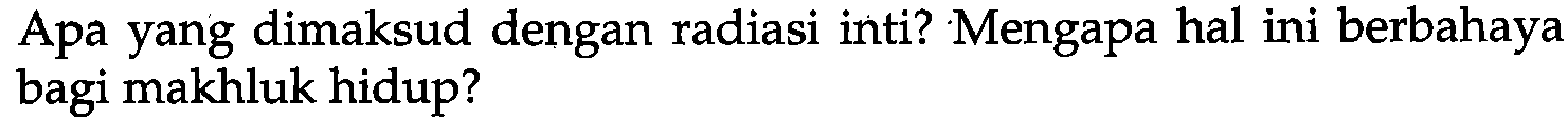 Apa yang dimaksud dengan radiasi inti? Mengapa hal ini berbahaya bagi makhluk hidup? 