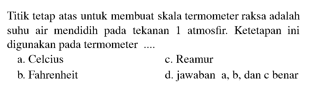 Titik tetap atas untuk membuat skala termometer raksa adalah suhu air mendidih pada tekanan 1 atmosfir. Ketetapan ini digunakan pada termometer ....