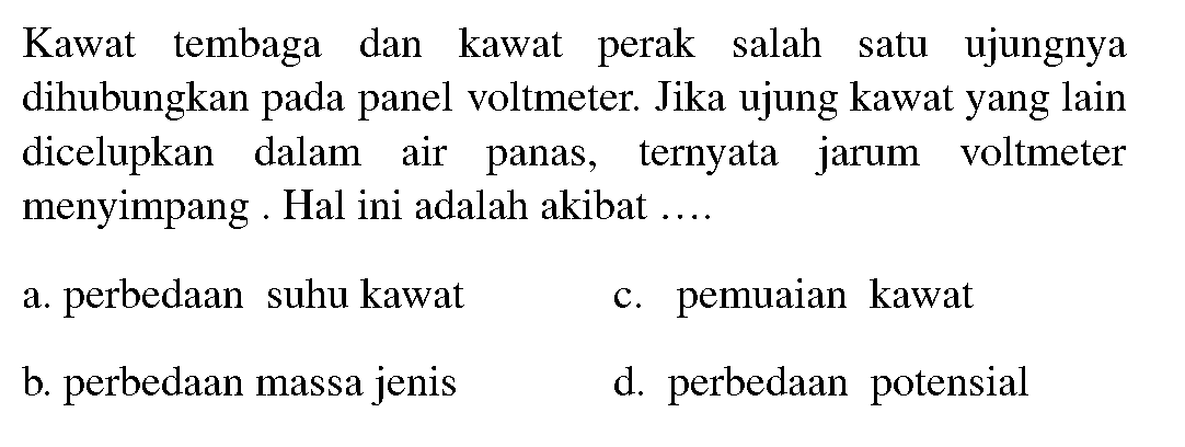 Kawat tembaga dan kawat perak salah satu ujungnya dihubungkan pada panel voltmeter. Jika ujung kawat yang lain dicelupkan dalam air panas, ternyata jarum voltmeter menyimpang . Hal ini adalah akibat ....
