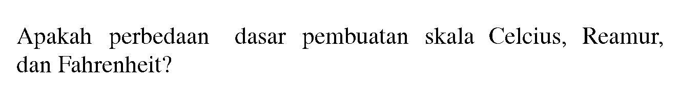 Apakah perbedAn dasar pembuatan skala Celcius, Reamur, dan Fahrenheit?