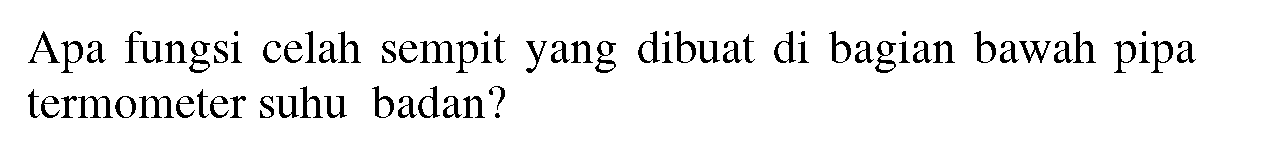 Apa fungsi celah sempit yang dibuat di bagian bawah pipa termometer suhu badan?